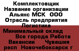 Комплектовщик › Название организации ­ Альянс-МСК, ООО › Отрасль предприятия ­ Логистика › Минимальный оклад ­ 25 000 - Все города Работа » Вакансии   . Чувашия респ.,Новочебоксарск г.